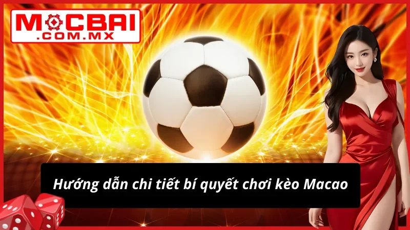 Chi tiết cách chơi kèo Macao hiệu quả cao
